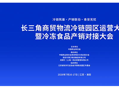 长三角商贸物流冷链园区运营大会暨冷冻食品产销对接大会7月开幕